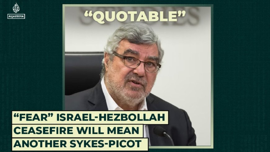 “Fear” Israel-Hezbollah ceasefire will mean another Sykes-Picot